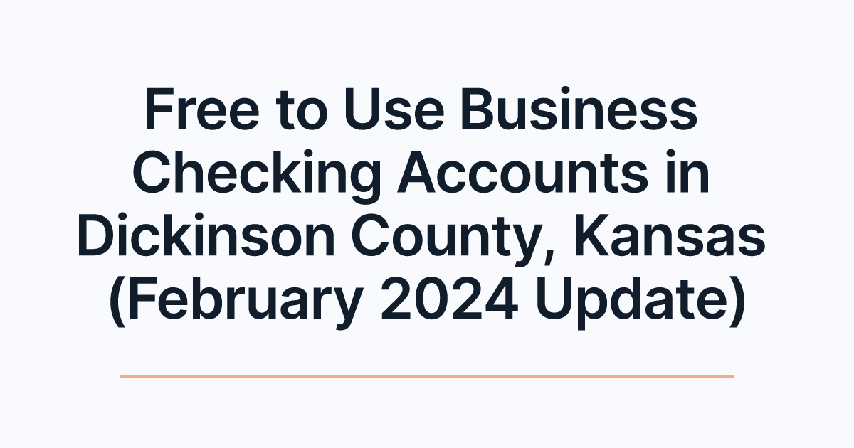 Free to Use Business Checking Accounts in Dickinson County, Kansas (February 2024 Update)